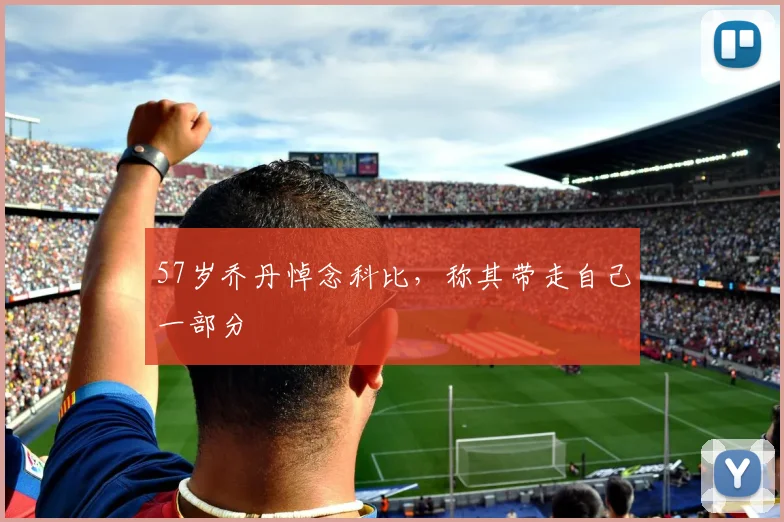 57岁乔丹悼念科比，称其带走自己一部分