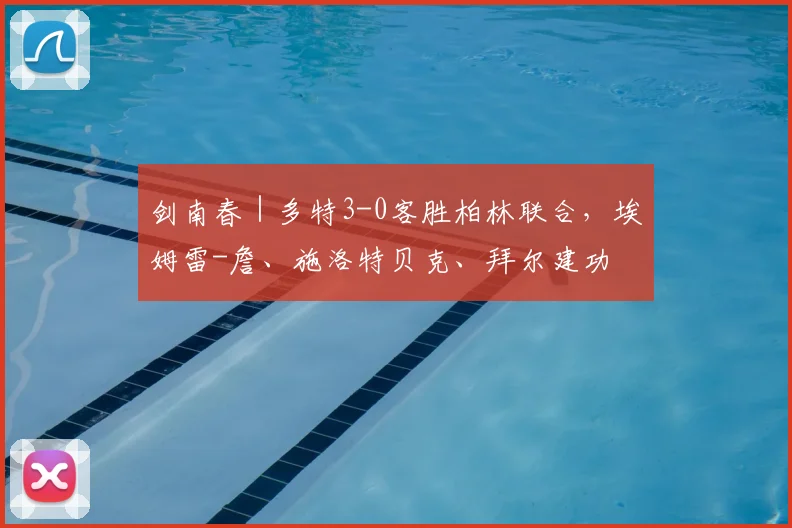 剑南春｜多特3-0客胜柏林联合，埃姆雷-詹、施洛特贝克、拜尔建功