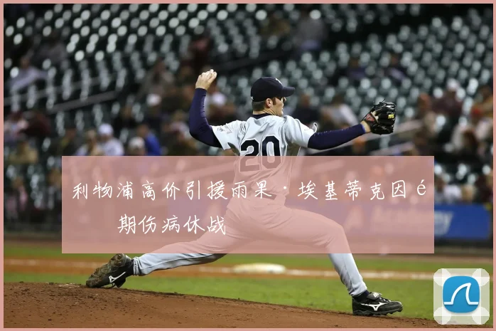 利物浦高价引援雨果·埃基蒂克因长期伤病休战