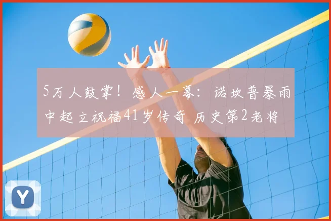 5万人鼓掌！感人一幕：诺坎普暴雨中起立祝福41岁传奇 历史第2老将