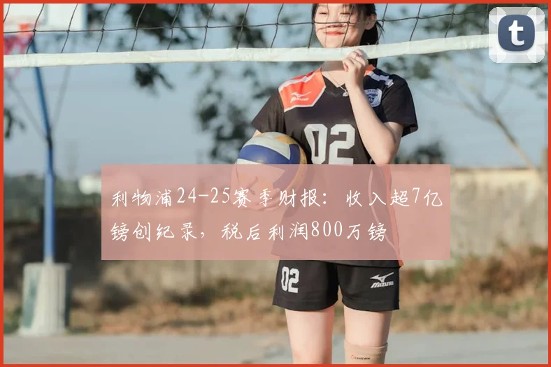 利物浦24-25赛季财报：收入超7亿镑创纪录，税后利润800万镑