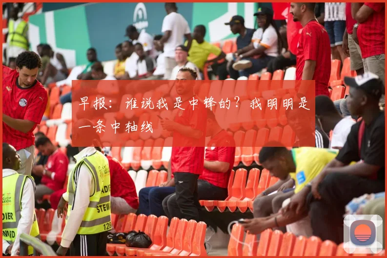 早报：谁说我是中锋的？我明明是一条中轴线