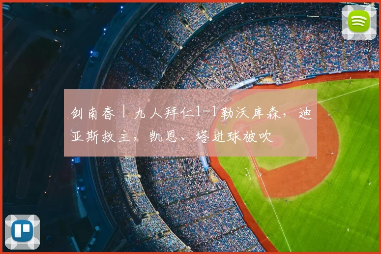 剑南春｜九人拜仁1-1勒沃库森，迪亚斯救主，凯恩、塔进球被吹