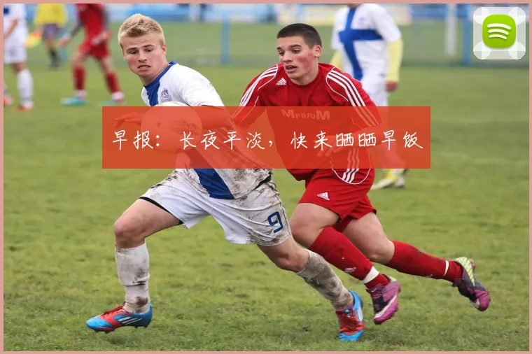 早报：长夜平淡，快来晒晒早饭