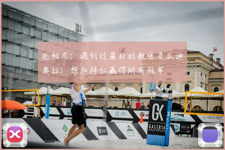 孔帕尼：遇到过最好的教练是瓜迪奥拉；想和拜仁赢得所有冠军