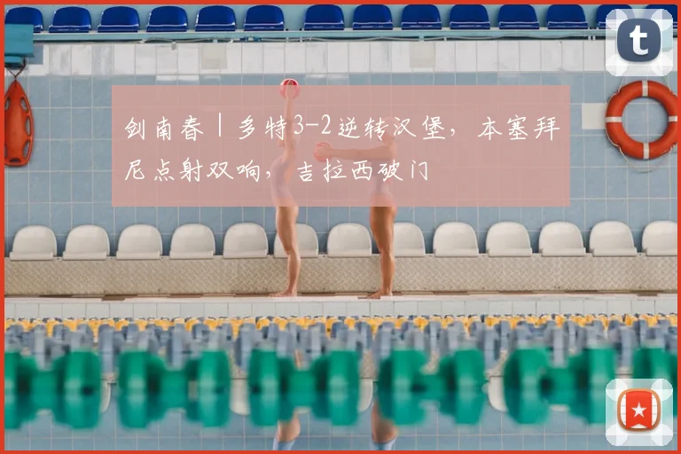 剑南春｜多特3-2逆转汉堡，本塞拜尼点射双响，吉拉西破门