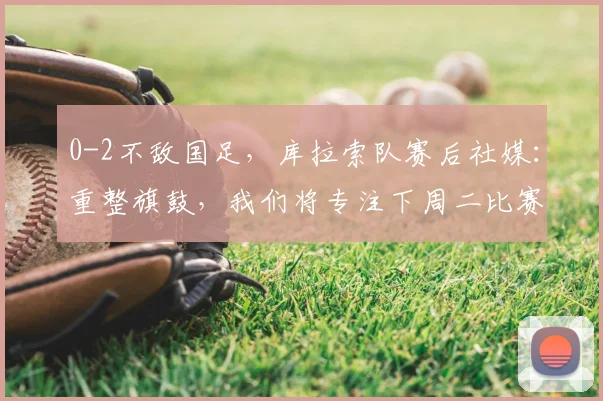 0-2不敌国足，库拉索队赛后社媒：重整旗鼓，我们将专注下周二比赛