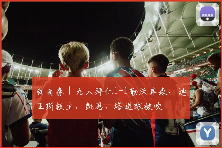 剑南春｜九人拜仁1-1勒沃库森，迪亚斯救主，凯恩、塔进球被吹