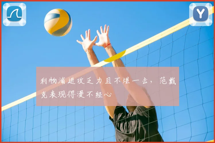 利物浦进攻乏力且不堪一击，范戴克表现得漫不经心